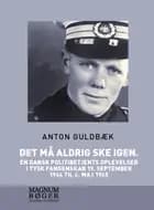 Det må aldrig ske igen. En dansk politibetjents oplevelser i tysk fangenskab 19. september 1944 til 4. maj 1945
