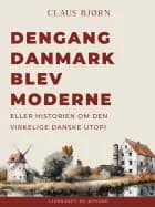 Dengang Danmark blev moderne eller historien om den virkelige danske utopi