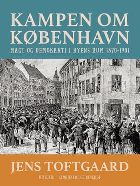 Kampen om København. Magt og demokrati i byens rum 1870-1901 af Jens Toftgaard