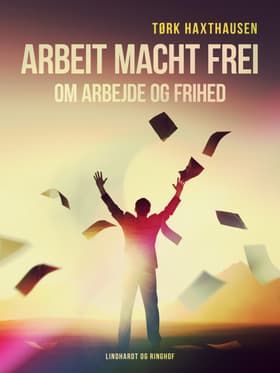 Arbeit macht frei - om arbejde og frihed af Tørk Haxthausen