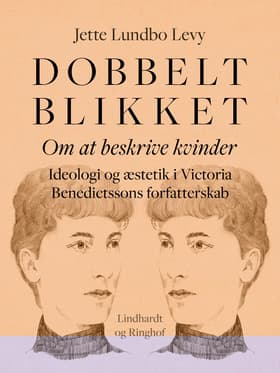 Dobbeltblikket. Om at beskrive kvinder. Ideologi og æstetik i Victoria Benedictssons forfatterskab af Jette Lundbo Levy
