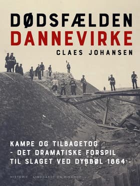 Dødsfælden Dannevirke. Kampe og tilbagetog - det dramatiske forspil til slaget ved Dybbøl 1864 af Claes Johansen