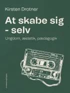 At skabe sig - selv. Ungdom, æstetik, pædagogik