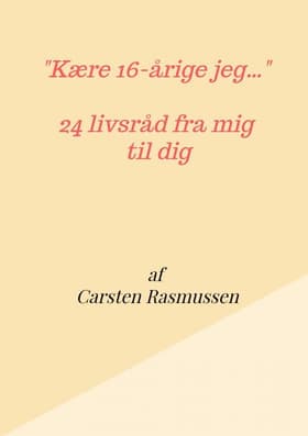 ''Kære 16-årige jeg ...'' 24 livsråd fra mig til dig af Carsten Rasmussen