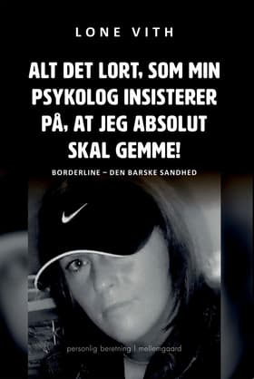 Alt det lort, som min psykolog insisterer på, at jeg absolut skal gemme! af Lone Vith