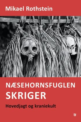 Næsehornsfuglen skriger - hovedjagt og kraniekult af Mikael Rothstein
