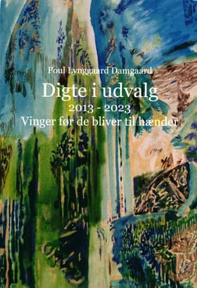 Digte i udvalg 2013 - 2023. Vinger før de bliver til hænder af Poul Lynggaard Damgaard