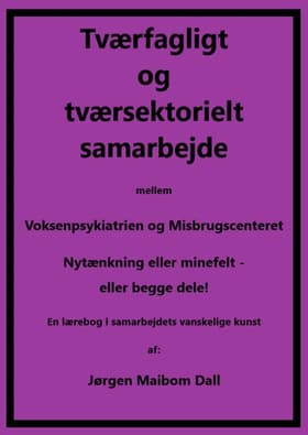 Tværfagligt og tværsektorielt samarbejde mellem Voksenpsykiatrien og Misbrugscenteret, nytænkning eller minefelt - eller begge dele. af Jørgen Maibom Dall