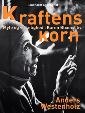 Kraftens korn: Myte og virkelighed i Karen Blixens liv af Anders Westenholz