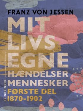 Mit livs egne, hændelser, mennesker. Første del 1870-1902 af Franz Von Jessen