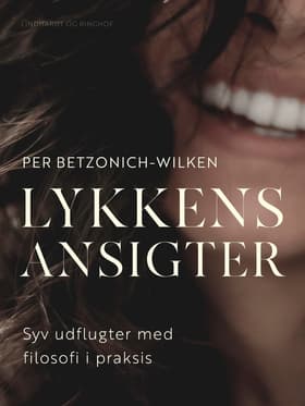 Lykkens ansigter. Syv udflugter med filosofi i praksis af Per Betzonich-Wilken