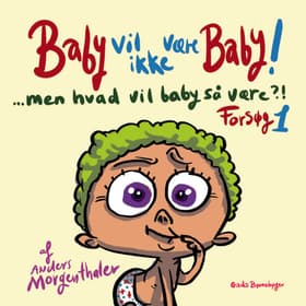 Baby vil ikke være baby! Men hvad vil baby så være?! Forsøg 1 af Anders Morgenthaler